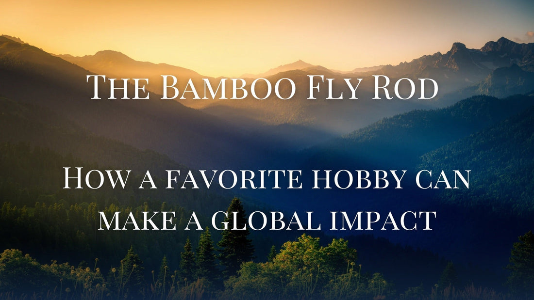 The Bamboo Fly Rod: How A Favorite Hobby Can Make A Global Impact