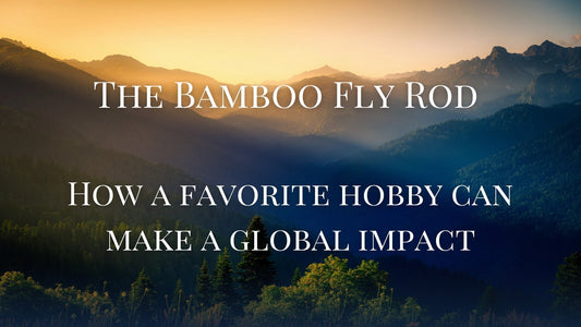 The Bamboo Fly Rod: How A Favorite Hobby Can Make A Global Impact